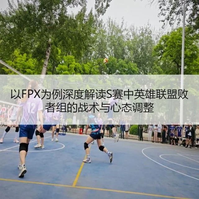 以FPX为例深度解读S赛中英雄联盟败者组的战术与心态调整